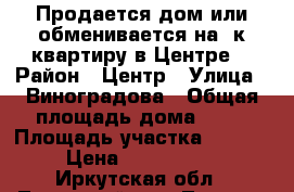 Продается дом или обменивается на 3к.квартиру в Центре. › Район ­ Центр › Улица ­ Виноградова › Общая площадь дома ­ 30 › Площадь участка ­ 4 000 › Цена ­ 1 000 000 - Иркутская обл., Тулунский р-н, Тулун г. Недвижимость » Дома, коттеджи, дачи продажа   